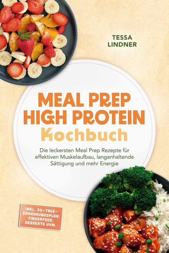 Meal Prep High Protein Kochbuch: Die leckersten Meal Prep Rezepte für effektiven Muskelaufbau, langanhaltende Sättigung und mehr Energie - inkl. 30-Tage-Ernährungsplan, Fingerfood, Desserts uvm.