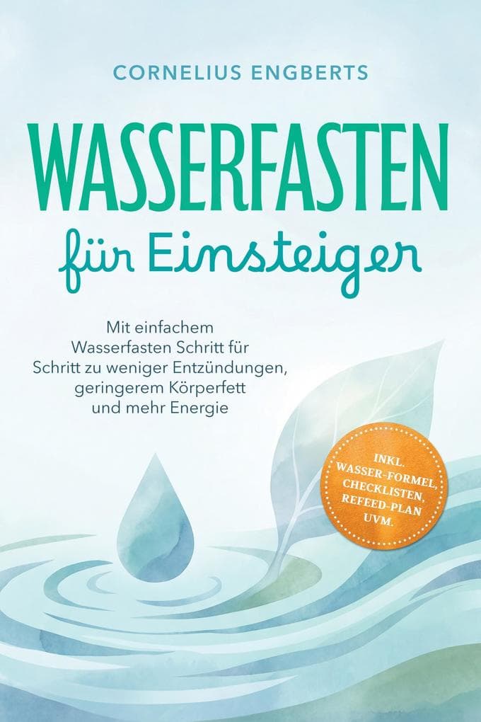 Wasserfasten für Einsteiger: Mit einfachem Wasserfasten Schritt für Schritt zu weniger Entzündungen, geringerem Körperfett und mehr Energie - inkl. WASSER-Formel, Checklisten, Refeed-Plan uvm.