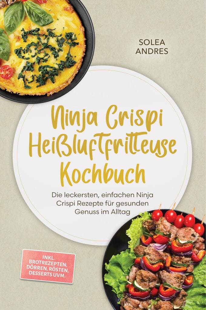 Ninja Crispi Heißluftfritteuse Kochbuch: Die leckersten, einfachen Ninja Crispi Rezepte für gesunden Genuss im Alltag - inkl. Brotrezepten, Dörren, Rösten, Desserts uvm.