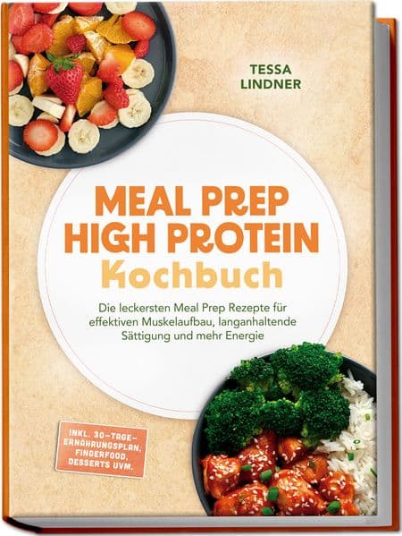 Meal Prep High Protein Kochbuch: Die leckersten Meal Prep Rezepte für effektiven Muskelaufbau, langanhaltende Sättigung und mehr Energie - inkl. 30-Tage-Ernährungsplan, Fingerfood, Desserts uvm.