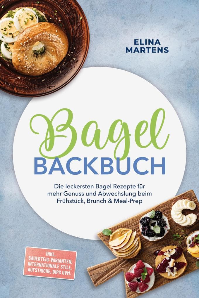 Bagel Backbuch: Die leckersten Bagel Rezepte für mehr Genuss und Abwechslung beim Frühstück, Brunch & Meal-Prep - inkl. Sauerteig-Varianten, internationale Stile, Aufstriche, Dips uvm.