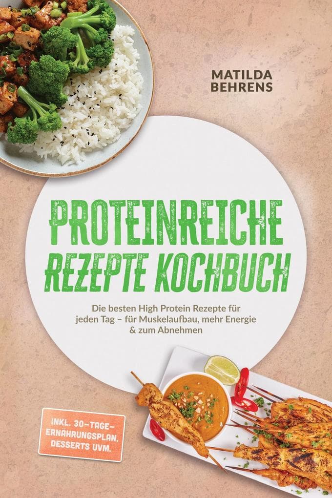 Proteinreiche Rezepte Kochbuch: Die besten High Protein Rezepte für jeden Tag - für Muskelaufbau, mehr Energie & zum Abnehmen - inkl. 30-Tage-Ernährungsplan, Desserts uvm.