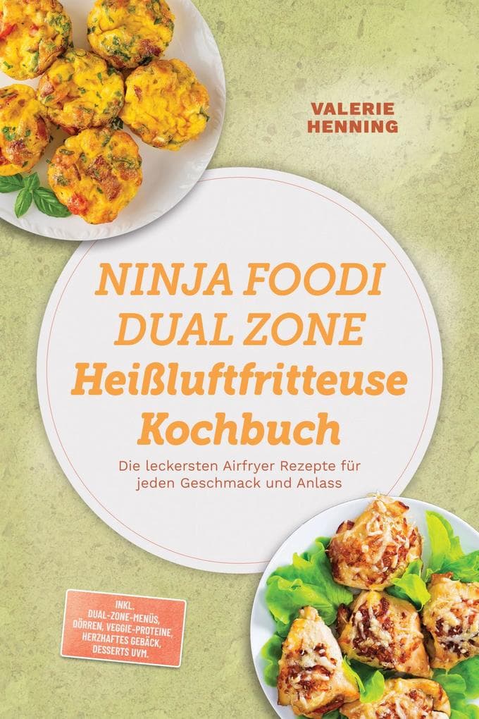 Ninja Foodi Dual Zone Heißluftfritteuse Kochbuch: Die leckersten Airfryer Rezepte für jeden Geschmack und Anlass - inkl. Dual-Zone-Menüs, Dörren, Veggie-Proteine, Herzhaftes Gebäck, Desserts uvm.