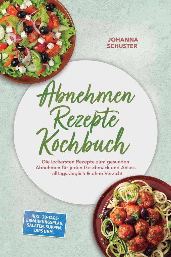 Abnehmen Rezepte Kochbuch: Die leckersten Rezepte zum gesunden Abnehmen für jeden Geschmack und Anlass - alltagstauglich & ohne Verzicht - inkl. 30-Tage-Ernährungsplan, Salaten, Suppen, Dips uvm.