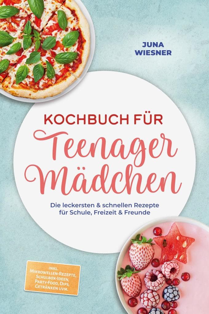 Kochbuch für Teenager Mädchen: Die leckersten & schnellen Rezepte für Schule, Freizeit & Freunde - inkl. Mikrowellen-Rezepte, Schulbox-Ideen, Party-Food, Dips, Getränken uvm.