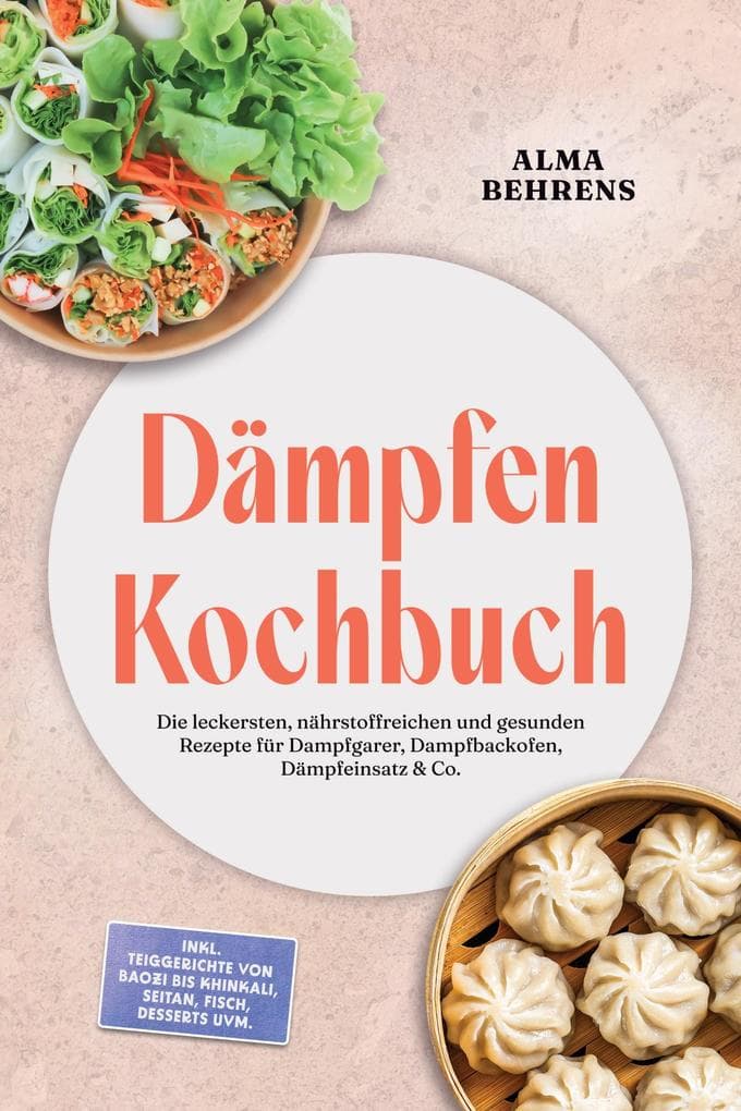 Dämpfen Kochbuch: Die leckersten, nährstoffreichen und gesunden Rezepte für Dampfgarer, Dampfbackofen, Dämpfeinsatz & Co. - inkl. Teiggerichte von Baozi bis Khinkali, Seitan, Fisch, Desserts uvm.