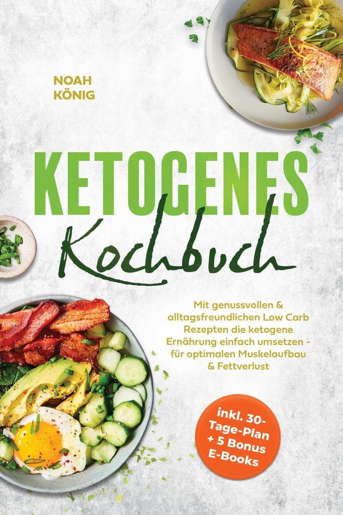 Ketogenes Kochbuch: Mit genussvollen & alltagsfreundlichen Low Carb Rezepten die ketogene Ernährung einfach umsetzen - für optimalen Muskelaufbau & Fettverlust - inkl. 30-Tage-Plan + 5 Bonus E-Books