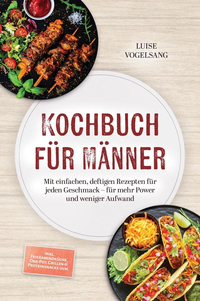 Kochbuch für Männer: Mit einfachen, deftigen Rezepten für jeden Geschmack - für mehr Power und weniger Aufwand - inkl. Feierabendküche, One-Pot, Grillen & Proteinsnacks uvm.