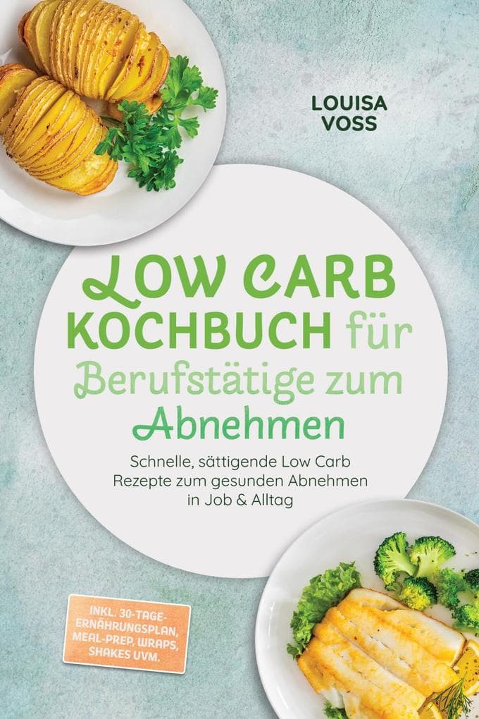 Low Carb Kochbuch für Berufstätige zum Abnehmen: Schnelle, sättigende Low Carb Rezepte zum gesunden Abnehmen in Job & Alltag - inkl. 30-Tage-Ernährungsplan, Meal-Prep, Wraps, Shakes uvm.