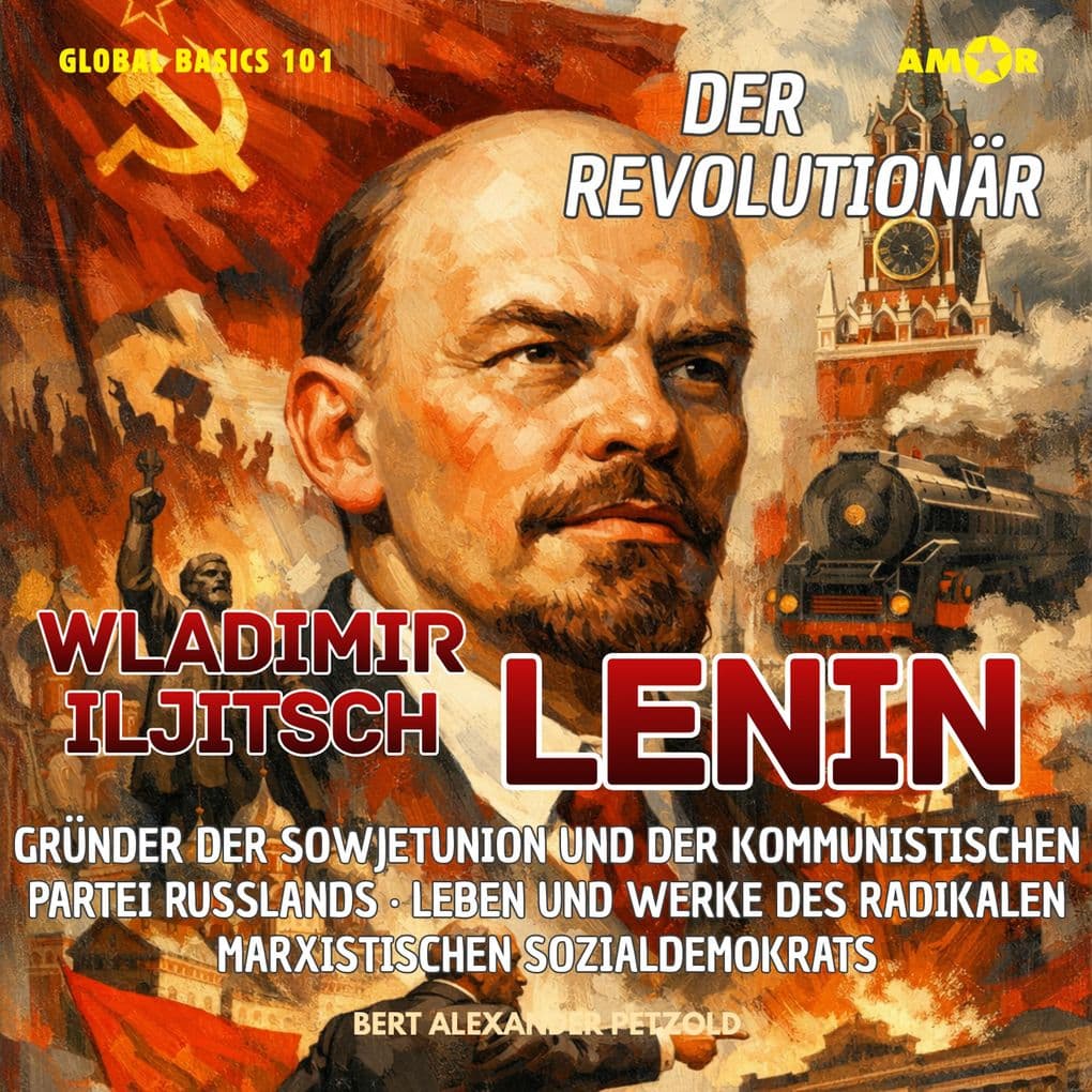 Der Revolutionär Wladimir Iljitsch Lenin - Gründer der Sowjetunion und der Kommunistischen Partei Russlands - Leben und Werke des radikalen Sozialdemokrats