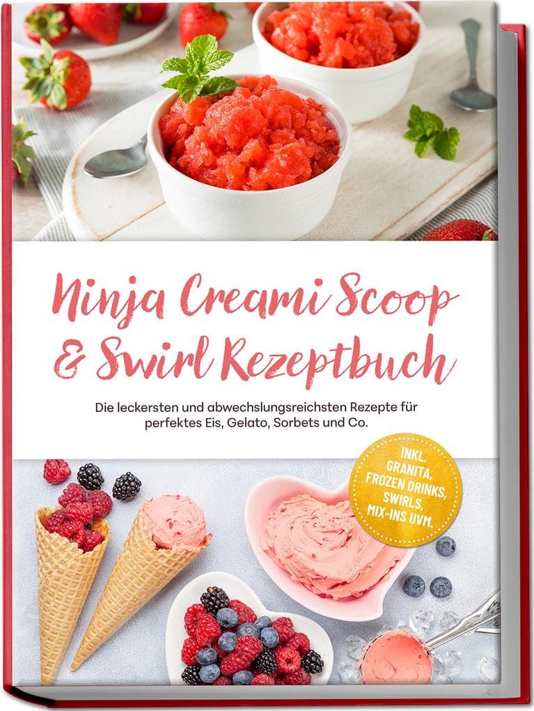 Ninja Creami Scoop & Swirl Rezeptbuch: Die leckersten und abwechslungsreichsten Rezepte für perfektes Eis, Gelato, Sorbets und Co. - inkl. Granita, Frozen Drinks, Swirls, Mix-ins uvm.