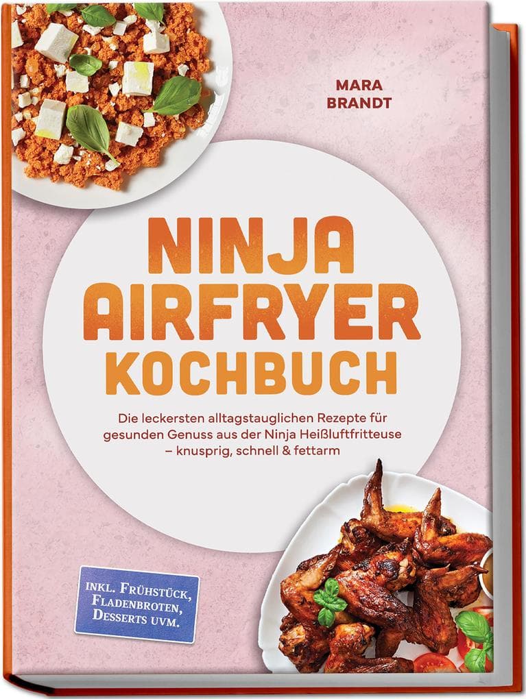 Ninja Airfryer Kochbuch: Die leckersten alltagstauglichen Rezepte für gesunden Genuss aus der Ninja Heißluftfritteuse - knusprig, schnell & fettarm - inkl. Frühstück, Fladenbroten, Desserts uvm.