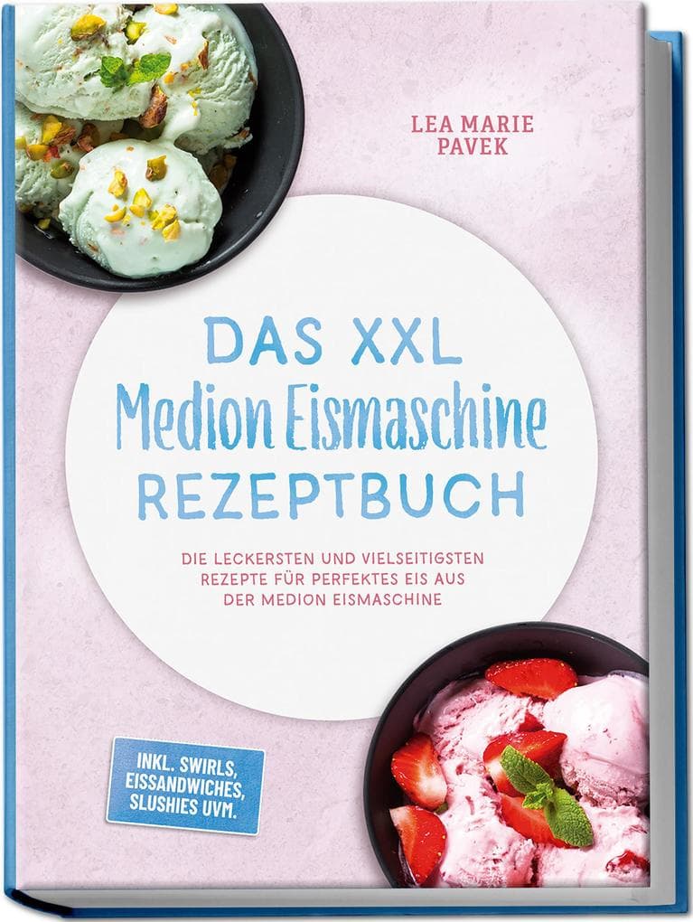 Das XXL Medion Eismaschine Rezeptbuch: Die leckersten und vielseitigsten Rezepte für perfektes Eis aus der Medion Eismaschine - inkl. Swirls, Eissandwiches, Slushies uvm.