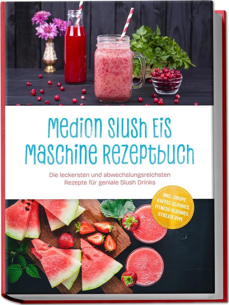 Medion Slush Eis Maschine Rezeptbuch: Die leckersten und abwechslungsreichsten Rezepte für geniale Slush Drinks - inkl. Sirupe, Kaffee-Slushies, Fitness-Slushies, Stieleis uvm.