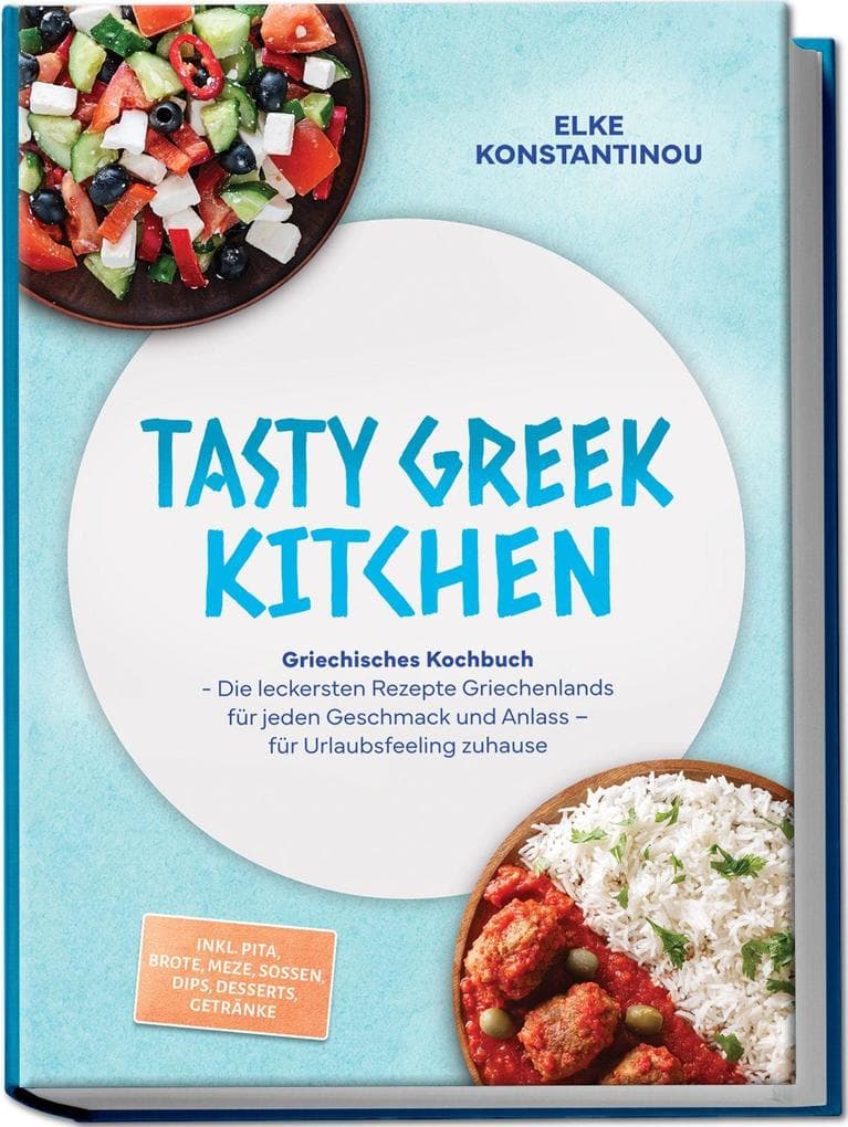 Tasty Greek Kitchen: Griechisches Kochbuch - Die leckersten Rezepte Griechenlands für jeden Geschmack und Anlass - für Urlaubsfeeling zuhause - inkl. Pita, Brote, Meze, Soßen, Dips, Desserts, Getränke