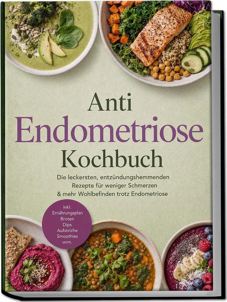 Anti Endometriose Kochbuch: Die leckersten, entzündungshemmenden Rezepte für weniger Schmerzen & mehr Wohlbefinden trotz Endometriose - inkl. Ernährungsplan, Broten, Dips, Aufstriche, Smoothies uvm.