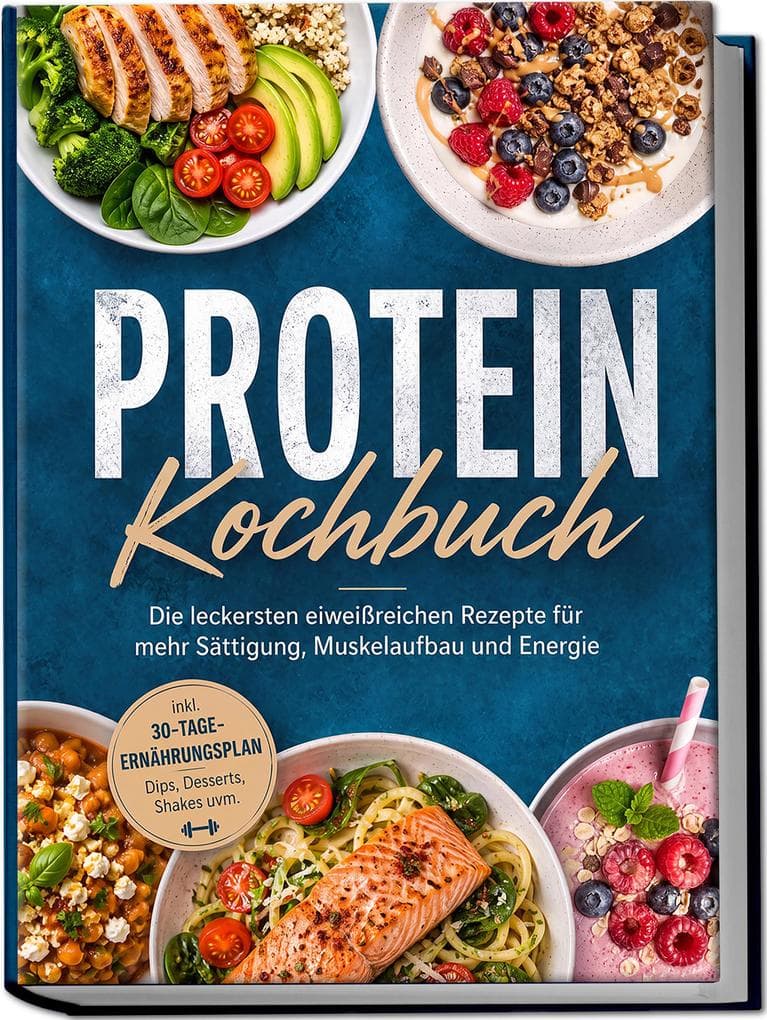 Protein Kochbuch: Die leckersten eiweißreichen Rezepte für mehr Sättigung, Muskelaufbau und Energie - inkl. 30-Tage-Ernährungsplan, Dips, Desserts, Shakes uvm.