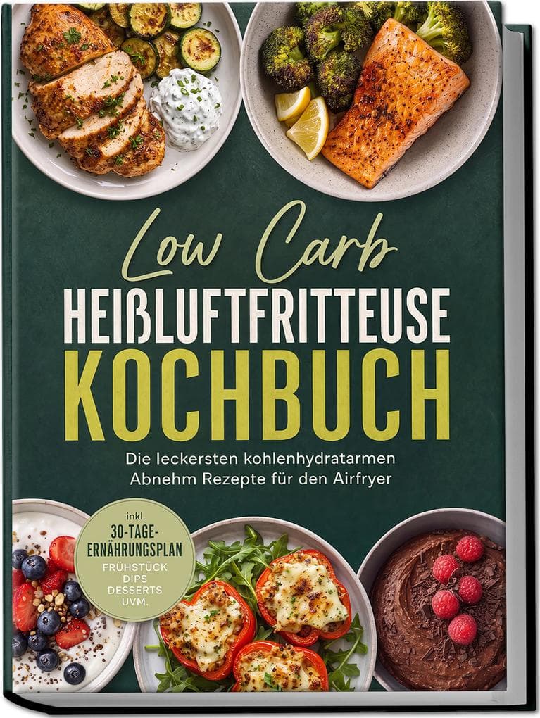 Low Carb Heißluftfritteuse Kochbuch: Die leckersten kohlenhydratarmen Abnehm Rezepte für den Airfryer - inkl. 30-Tage-Ernährungsplan, Frühstück, Dips, Desserts uvm.