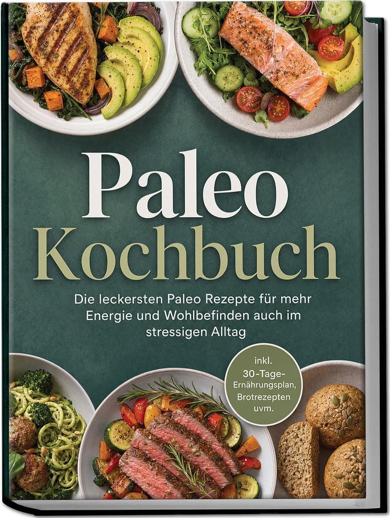 Paleo Kochbuch: Die leckersten Paleo Rezepte für mehr Energie und Wohlbefinden auch im stressigen Alltag - inkl. 30-Tage-Ernährungsplan, Brotrezepten uvm.