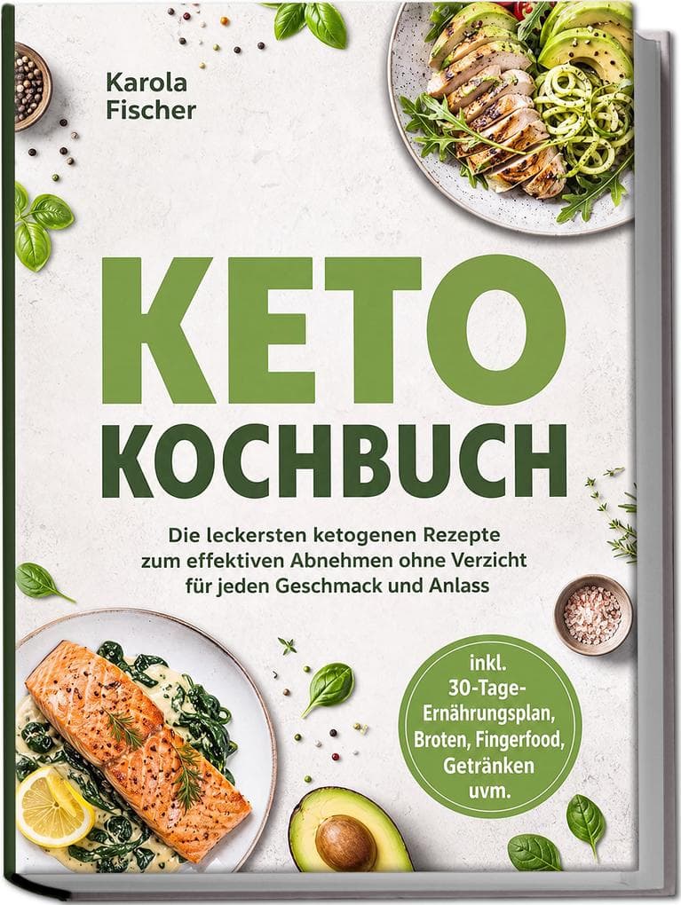 Keto Kochbuch: Die leckersten ketogenen Rezepte zum effektiven Abnehmen ohne Verzicht für jeden Geschmack und Anlass - inkl. 30-Tage-Ernährungsplan, Broten, Fingerfood, Getränken uvm.