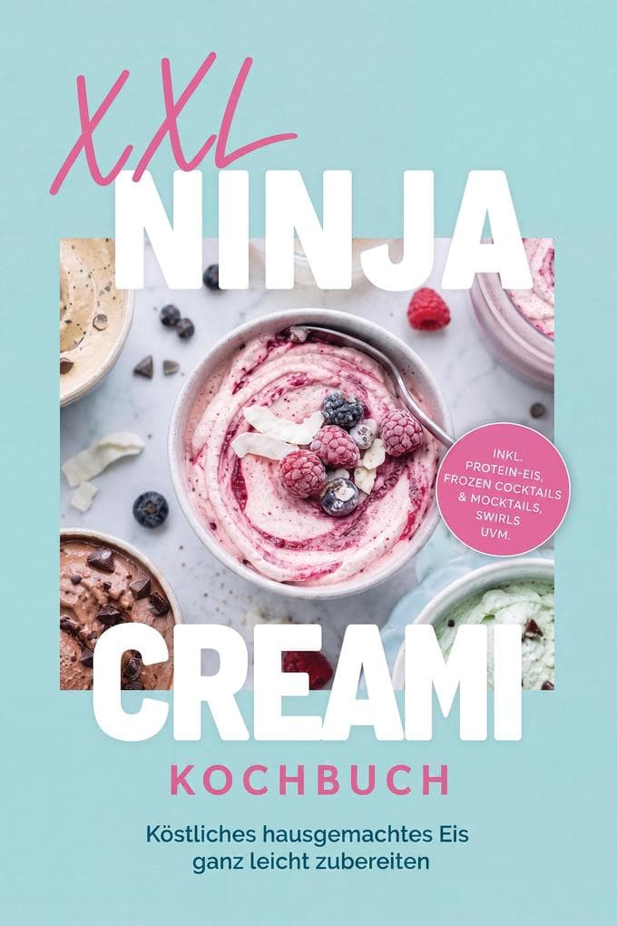 XXL Ninja Creami Kochbuch: Köstliches hausgemachtes Eis ganz leicht zubereiten - inkl. Protein-Eis, Frozen Cocktails & Mocktails, Swirls uvm.