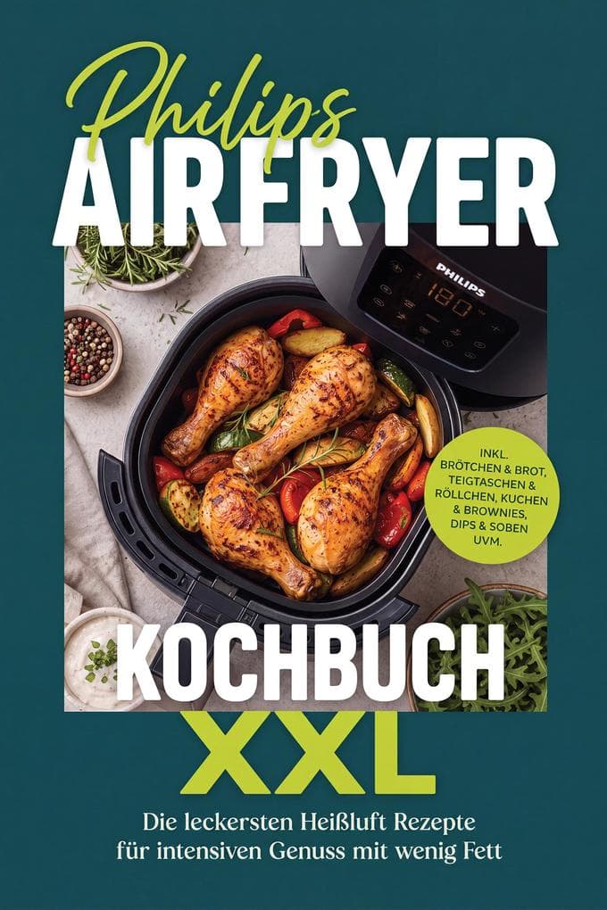 Philips Airfryer Kochbuch XXL: Die leckersten Heißluft Rezepte für intensiven Genuss mit wenig Fett - inkl. Brötchen & Brot, Teigtaschen & Röllchen, Kuchen & Brownies, Dips & Soßen uvm.