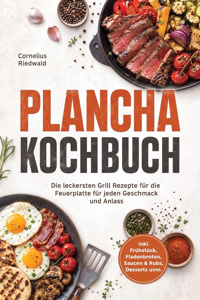 Plancha Kochbuch: Die leckersten Grill Rezepte für die Feuerplatte für jeden Geschmack und Anlass - inkl. Frühstück, Fladenbroten, Saucen & Rubs, Desserts uvm.