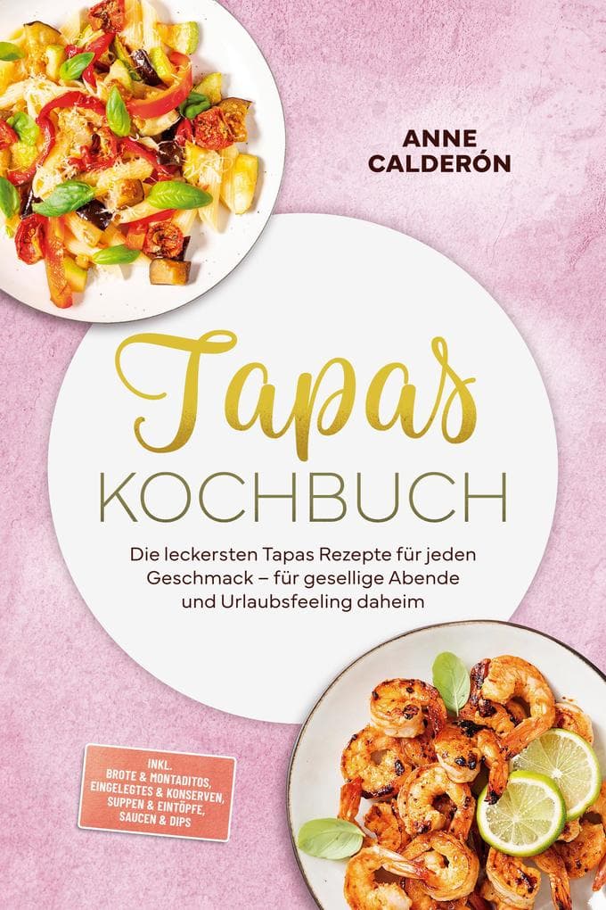 Tapas Kochbuch: Die leckersten Tapas Rezepte für jeden Geschmack - für gesellige Abende und Urlaubsfeeling daheim - inkl. Brote & Montaditos, Eingelegtes & Konserven, Suppen & Eintöpfe, Saucen & Dips