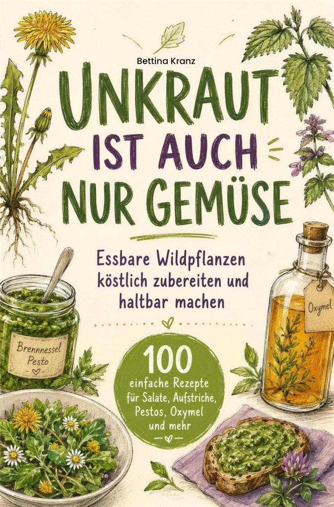 Essbare Wildpflanzen köstlich zubereiten und haltbar machen - 100 einfache Rezepte für Salate, Aufstriche, Pestos, Oxymel und mehr