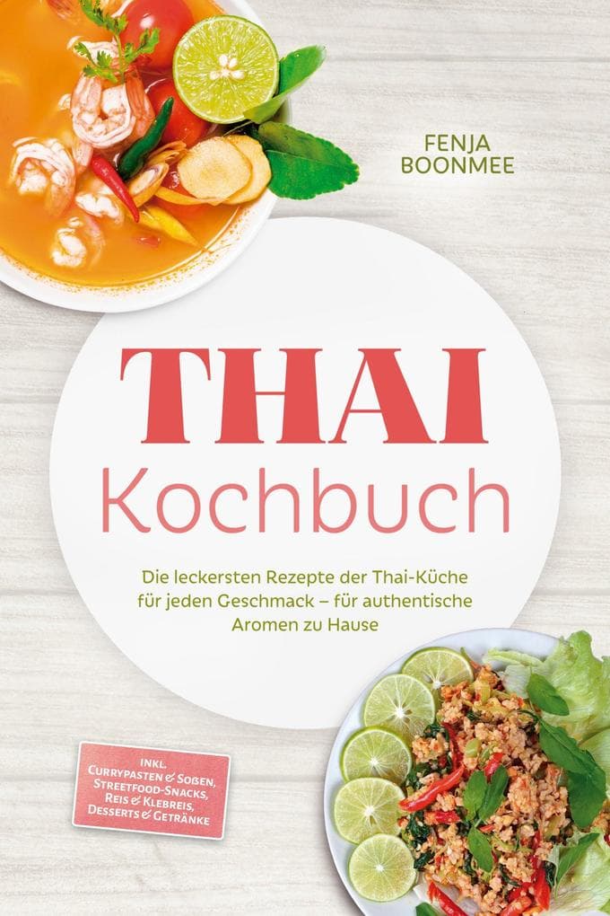 Thai Kochbuch: Wie in Thailand! Die leckersten Rezepte der Thai-Küche für jeden Geschmack - für authentische Aromen zu Hause - inkl. Currypasten & Soßen, Streetfood-Snacks, Reis & Klebreis & Desserts