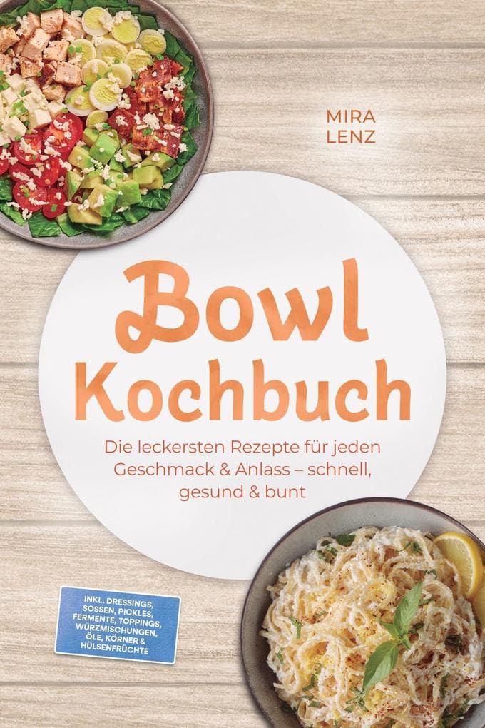 Bowl Kochbuch: Wow so lecker! Die leckersten Rezepte für jeden Geschmack - schnell, gesund & bunt - inkl. Dressings, Soßen, Pickles, Fermente, Toppings, Würzmischungen, Öle, Körner & Hülsenfrüchte
