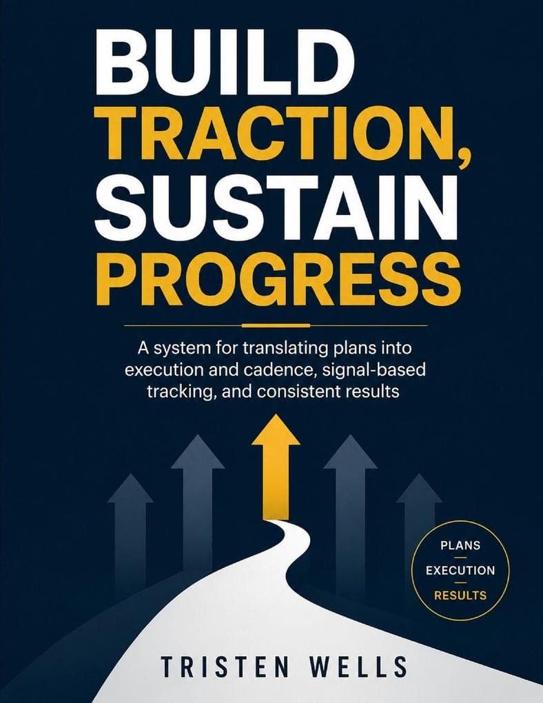 Build Traction, Sustain Progress: A System for Translating Plans Into Execution and Cadence, Signal-Based Tracking, and Consistent Results