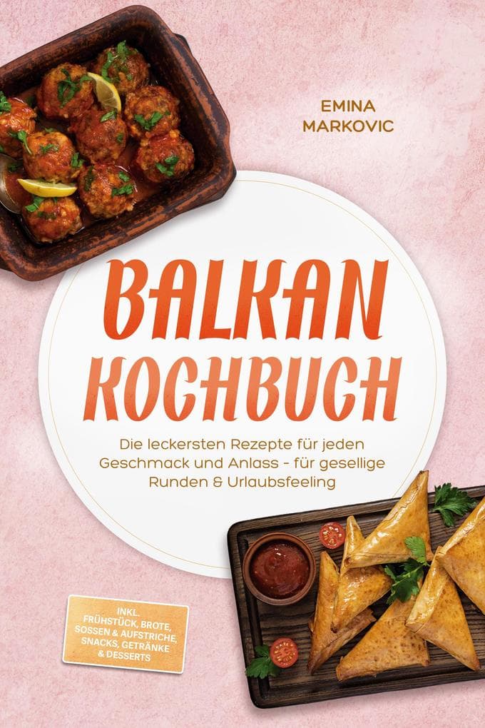 Balkan Kochbuch: Die leckersten Rezepte für jeden Geschmack und Anlass - für gesellige Runden & Urlaubsfeeling - inkl. Frühstück, Brote, Soßen & Aufstriche, Snacks, Getränke & Desserts