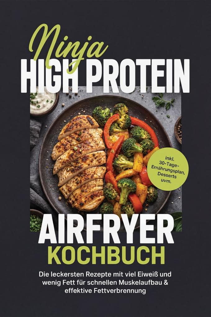 Ninja High Protein Airfryer Kochbuch: Die leckersten Rezepte mit viel Eiweiß und wenig Fett für schnellen Muskelaufbau & effektive Fettverbrennung - inkl. 30-Tage-Ernährungsplan, Desserts uvm.