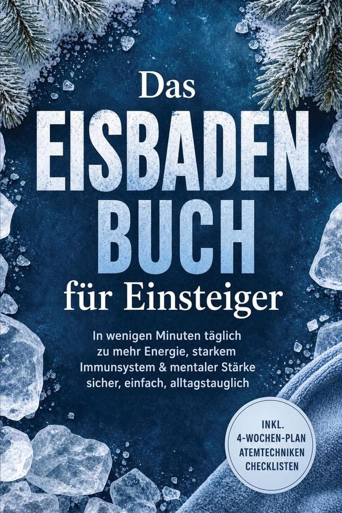 Das Eisbaden Buch für Einsteiger: In wenigen Minuten täglich zu mehr Energie, starkem Immunsystem & mentaler Stärke - sicher, einfach, alltagstauglich - inkl. 4-Wochen-Plan, Atemtechniken, Checklisten