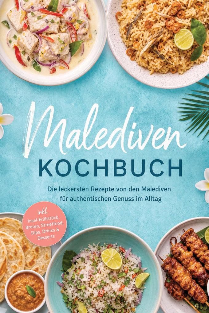 Malediven Kochbuch: Die leckersten Rezepte von den Malediven für authentischen Genuss im Alltag - inkl. Insel-Frühstück, Broten, Streetfood, Dips, Drinks & Desserts