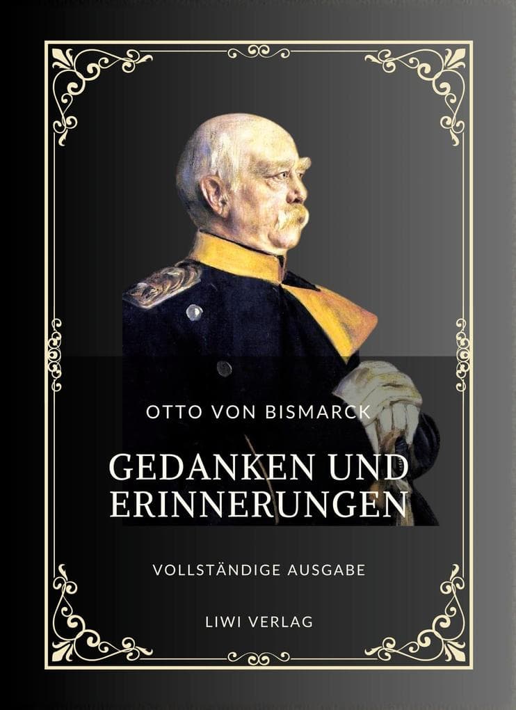 Otto von Bismarck: Gedanken und Erinnerungen. Vollständige Neuausgabe der drei Bände in einem Band: Die Autobiografie des ersten deutschen Reichskanzlers