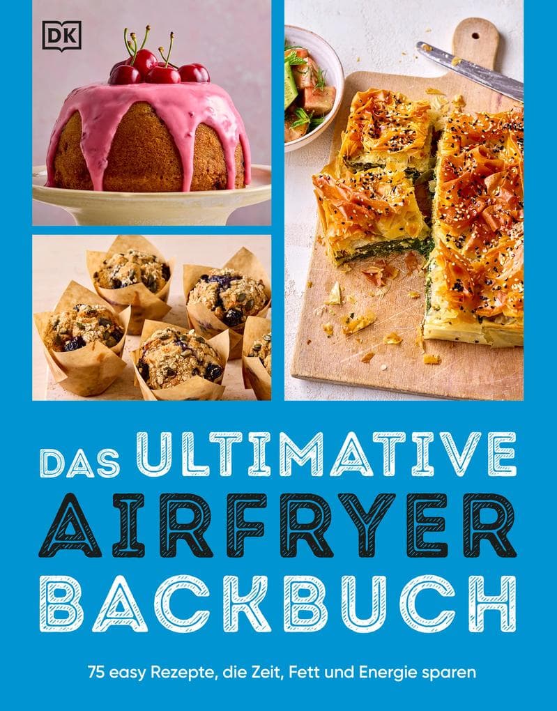 Das ultimative Airfryer Backbuch: 75 easy Rezepte, die Zeit, Fett & Energie sparen. Süß und salzig backen in der Heißluftfritteuse