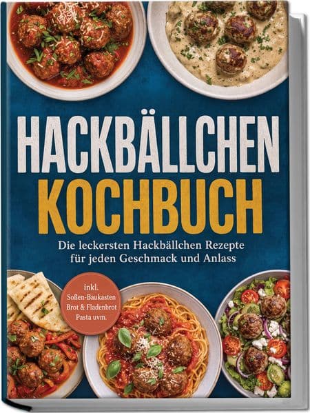 Hackbällchen Kochbuch: Die leckersten Hackbällchen Rezepte für jeden Geschmack und Anlass - inkl. Soßen-Baukasten, Brot & Fladenbrot, Pasta uvm.