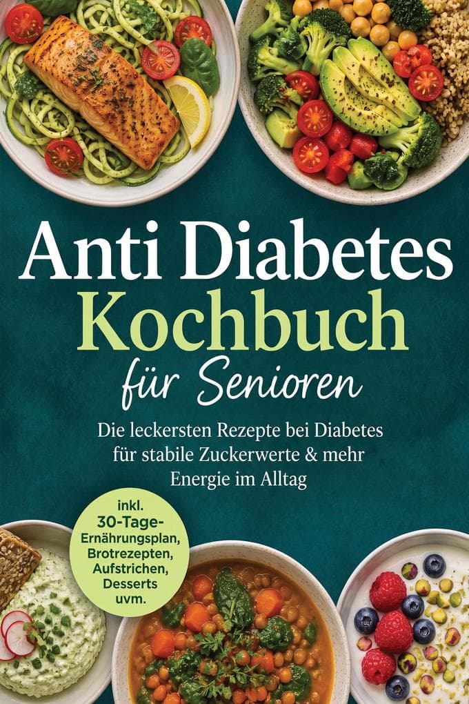 Anti Diabetes Kochbuch für Senioren: Die leckersten Rezepte bei Diabetes für stabile Zuckerwerte & mehr Energie im Alltag - inkl. 30-Tage-Ernährungsplan, Brotrezepten, Aufstrichen, Desserts uvm.