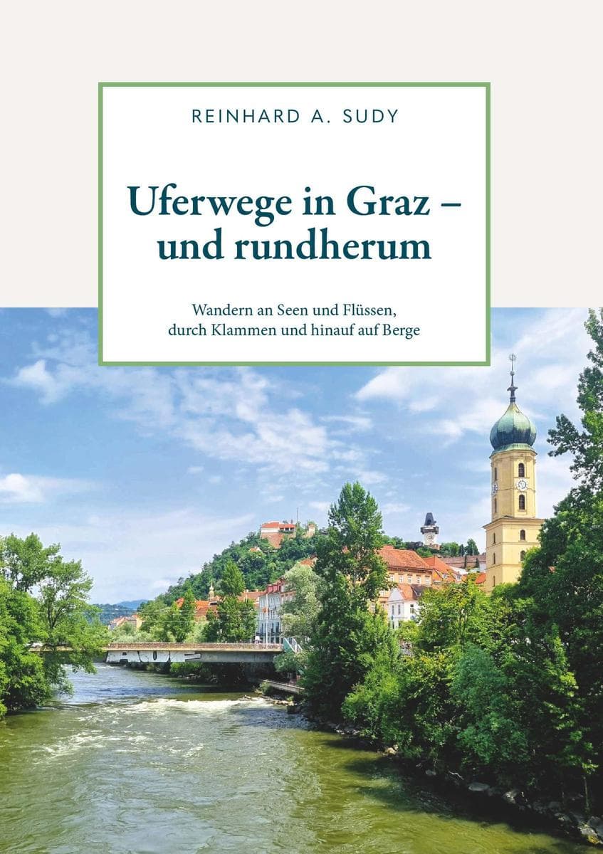Uferwege in Graz - und rundherum. Wandern an Seen und Flüssen, durch Klammen und hinauf auf Berge
