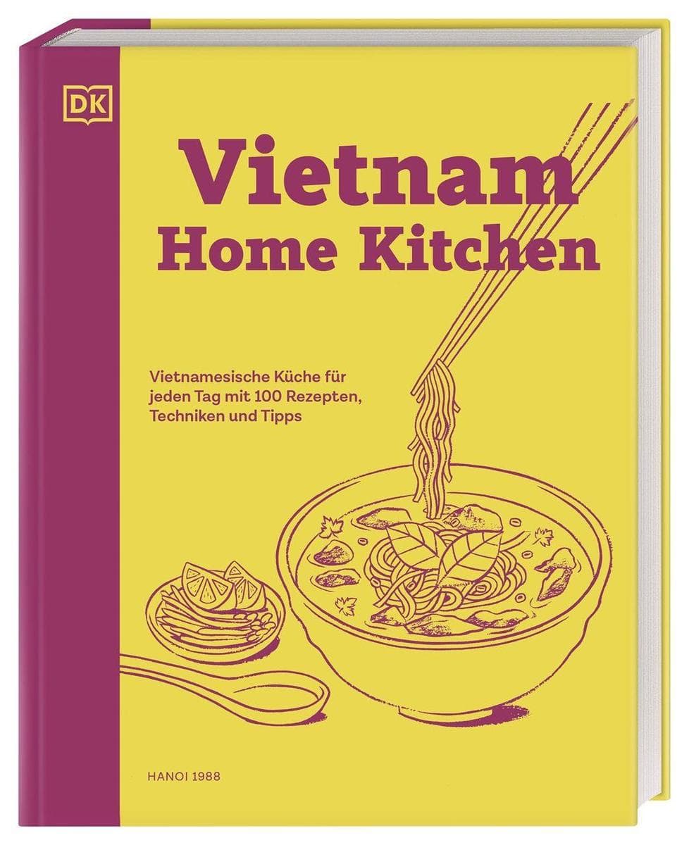 Vietnam Home Kitchen: Vietnamesische Küche für jeden Tag mit 100 Rezepten, Techniken und Tipps