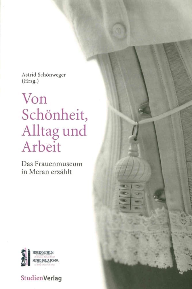 Von Schönheit, Alltag und Arbeit: Das Frauenmuseum in Meran erzählt. Begleitbuch zur Dauerausstellung des Frauenmuseums "Evelyn Ortner", Meran