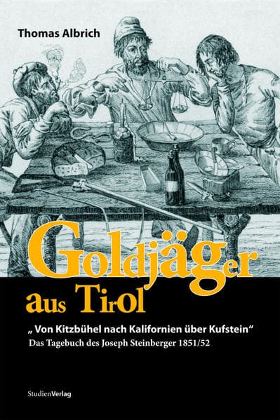 Goldjäger aus Tirol: "Von Kitzbühel nach Kalifornien über Kufstein". Das Tagebuch des Joseph Steinberger 1851/52