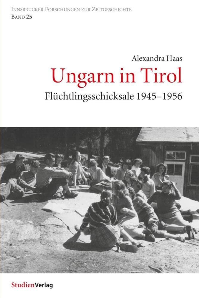 Ungarn in Tirol: Flüchtlingsschicksale 1945-1956