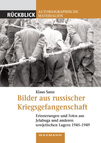 Bilder aus russischer Kriegsgefangenschaft: Erinnerungen und Fotos aus Jelabuga und anderen sowjetischen Lagern 1945-1949