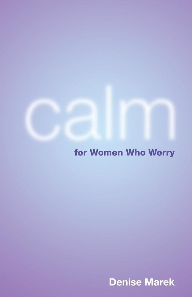 Calm for Women Who Worry. Denise Marek