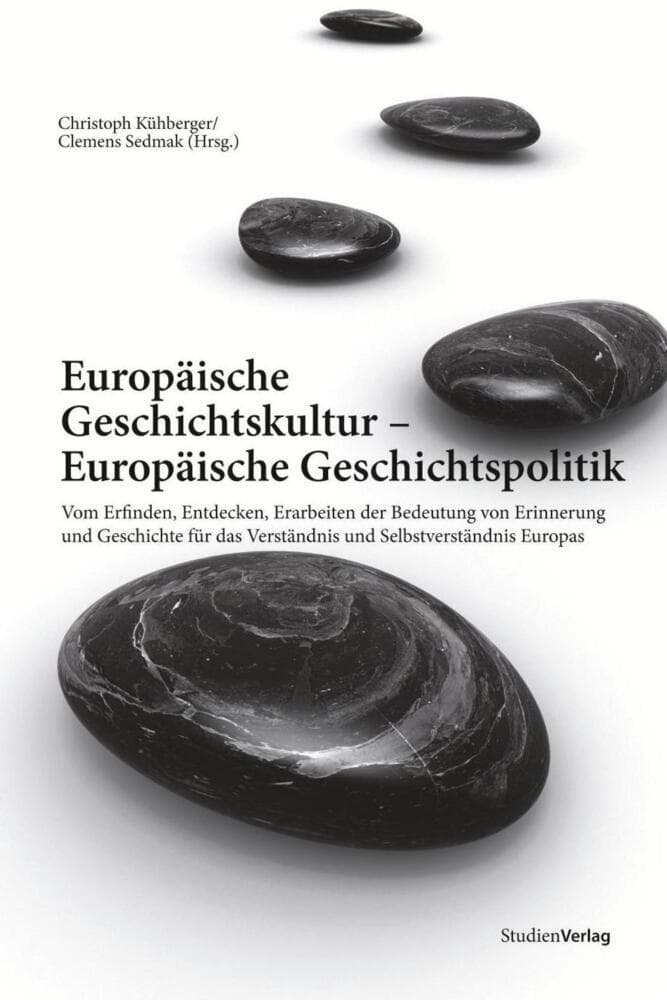 Europäische Geschichtskultur - Europäische Geschichtspolitik: Vom Erfinden, Entdecken, Erarbeiten der Bedeutung von Erinnerung und Geschichte für das Verständnis und Selbstverständnis Europas