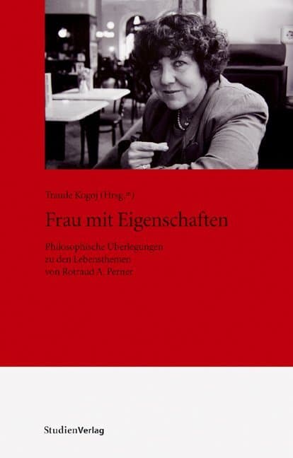 Frau mit Eigenschaften: Philosophische Überlegungen zu den Lebensthemen von Rotraud A. Perner