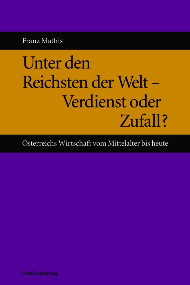 Unter den Reichsten der Welt - Verdienst oder Zufall?: Österreichs Wirtschaft vom Mittelalter bis heute